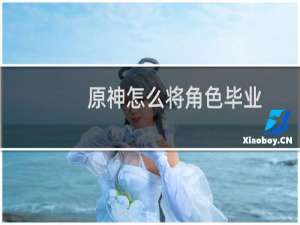 原神怎么将角色毕业