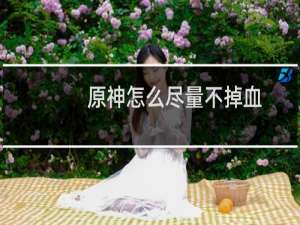 原神怎么尽量不掉血