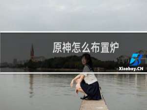 原神怎么布置炉
