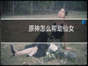 原神怎么帮助仙女