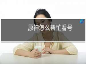 原神怎么帮忙看号