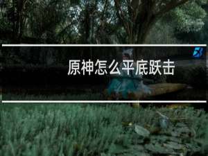 原神怎么平底跃击