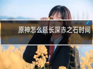 原神怎么延长深赤之石时间