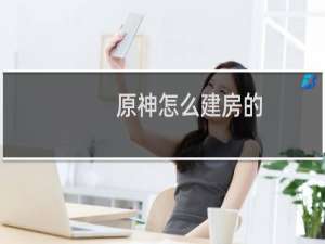 原神怎么建房的