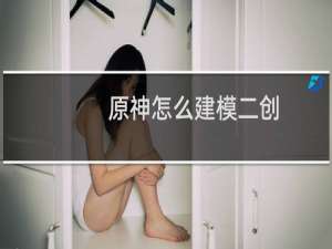原神怎么建模二创