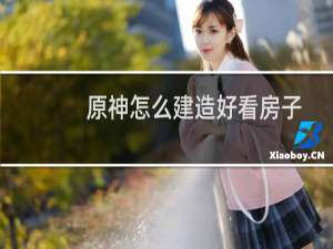 原神怎么建造好看房子