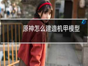 原神怎么建造机甲模型