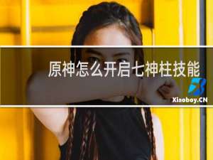 原神怎么开启七神柱技能