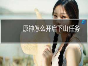 原神怎么开启下山任务
