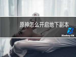 原神怎么开启地下副本