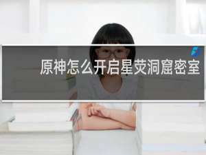 原神怎么开启星荧洞窟密室