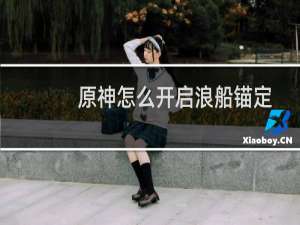 原神怎么开启浪船锚定