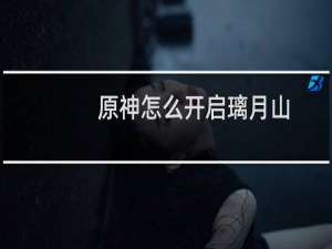 原神怎么开启璃月山