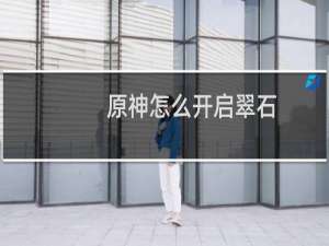 原神怎么开启翠石