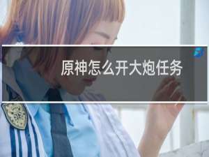 原神怎么开大炮任务