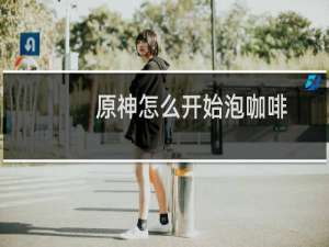 原神怎么开始泡咖啡