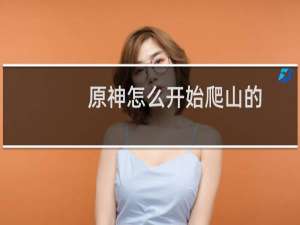原神怎么开始爬山的