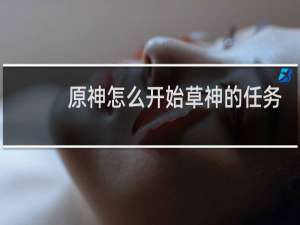 原神怎么开始草神的任务