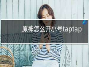 原神怎么开小号taptap