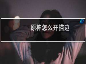 原神怎么开描边