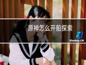 原神怎么开船探索