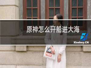 原神怎么开船进大海