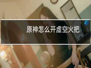原神怎么开虚空火把