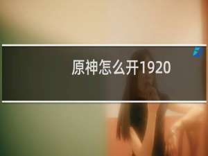 原神怎么开1920