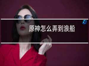 原神怎么弄到浪船