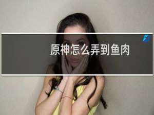 原神怎么弄到鱼肉