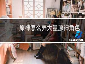 原神怎么弄大量原神角色