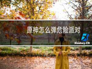 原神怎么弹危险派对