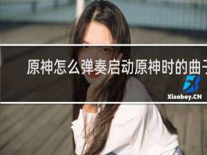 原神怎么弹奏启动原神时的曲子