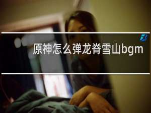 原神怎么弹龙脊雪山bgm