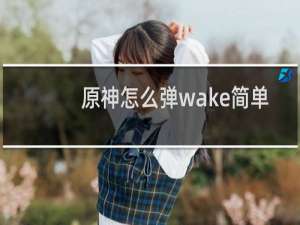 原神怎么弹wake简单