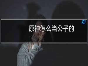 原神怎么当公子的