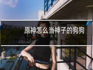 原神怎么当神子的狗狗