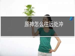 原神怎么往远处冲