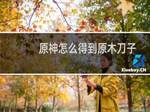 原神怎么得到原木刀子