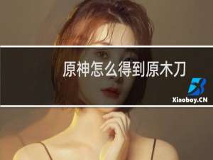 原神怎么得到原木刀