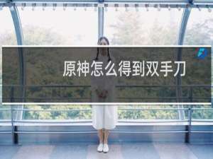 原神怎么得到双手刀