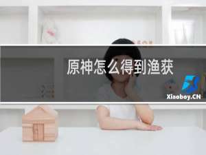 原神怎么得到渔获