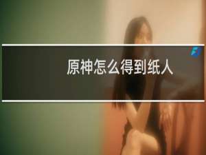 原神怎么得到纸人