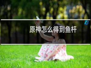 原神怎么得到鱼杆