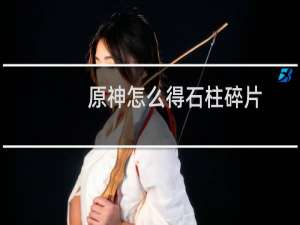 原神怎么得石柱碎片