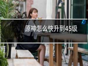 原神怎么快升到45级