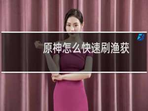 原神怎么快速刷渔获