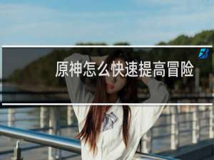 原神怎么快速提高冒险