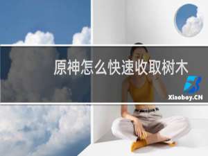 原神怎么快速收取树木