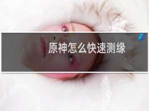 原神怎么快速测缘